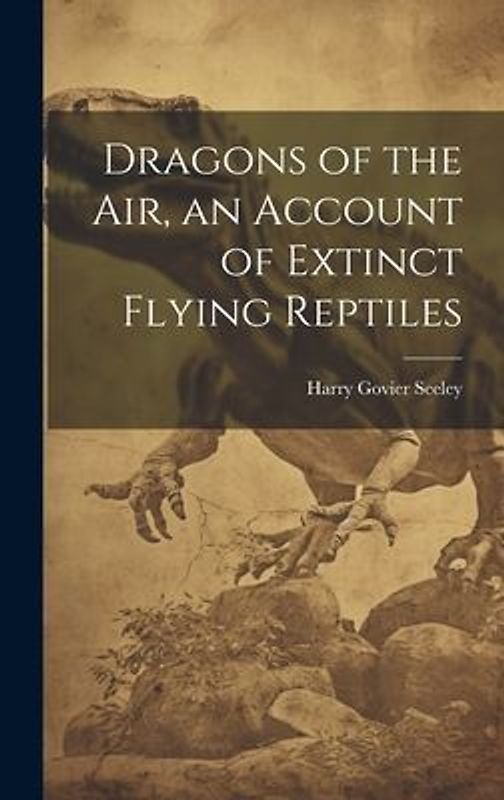 Dragons of the air, an Account of Extinct Flying Reptiles