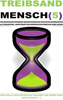 TREIBSAND / TREIBSANDMENSCH(5) – PHILOSOPHISCHE SPORADIEN GEGEN ENTROPISCHE IDIOPATHIEN SURREALER HOMO SAPIEN