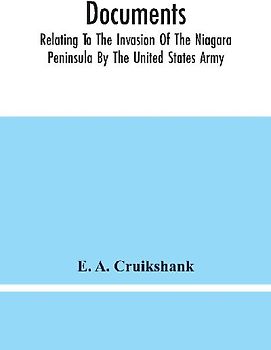 Documents; Relating To The Invasion Of The Niagara Peninsula By The United States Army, Commanded By General Jacob Brown, In July And August, 1814