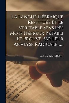 La Langue Hébraïque Restituée Et Le Véritable Sens Des Mots Hébreux Rétabli Et Prouvé Par Leur Analyse Radicale ......