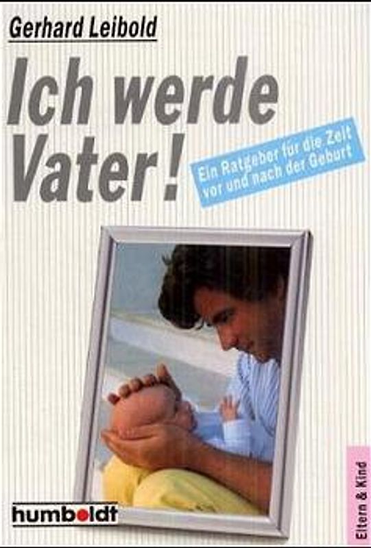 Ich werde Vater!. Ein Ratgeber für die Zeit vor und nach der Geburt