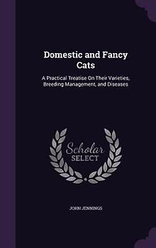 Domestic and Fancy Cats: A Practical Treatise On Their Varieties, Breeding Management, and Diseases