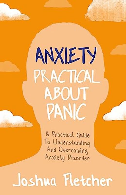 Anxiety: Practical About Panic: A Practical Guide to Understanding and Overcoming Anxiety Disorder