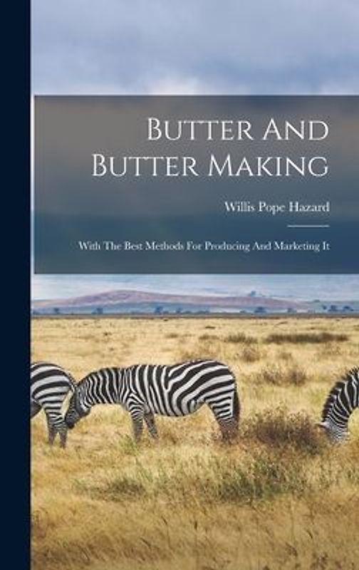 Butter And Butter Making: With The Best Methods For Producing And Marketing It