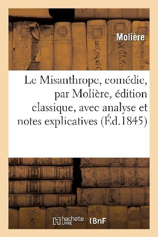 Le Misanthrope, Comédie, Édition Classique, Avec Analyse Et Notes Explicatives 2e Édition