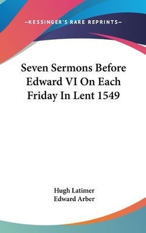 Seven Sermons Before Edward VI On Each Friday In Lent 1549