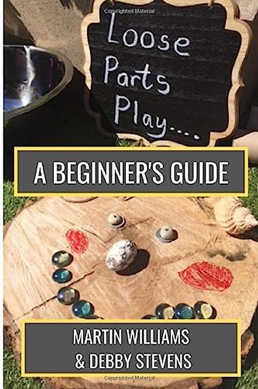 Loose Parts Play - A Beginner's Guide: A Practical Handbook For Educators And Parents Of Children Aged 0-5