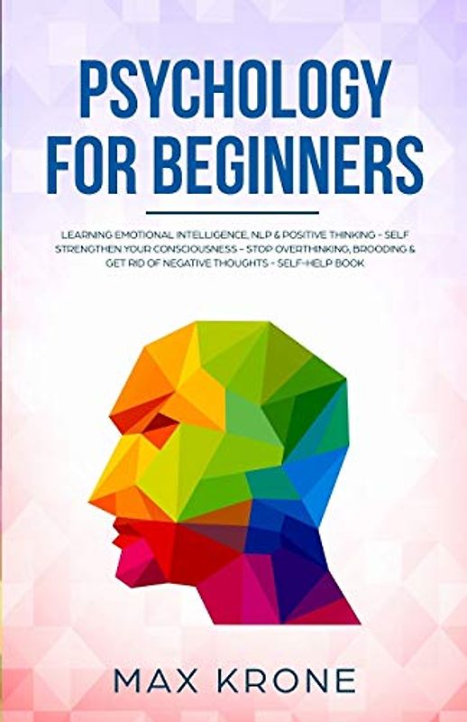 Psychology for Beginners: Learning Emotional Intelligence, NLP & positive thinking - Self strengthen your consciousness - Stop overthinking, brooding ... - Self-help book (Psychology books, Band 3)
