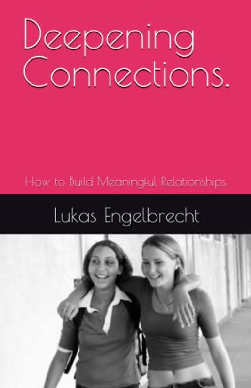 Deepening Connections.: How to Build Meaningful Relationships.