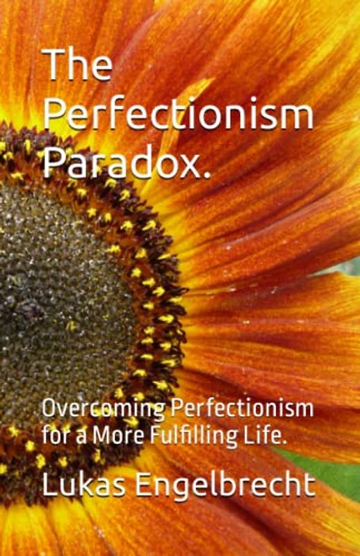 The Perfectionism Paradox.: Overcoming Perfectionism for a More Fulfilling Life.
