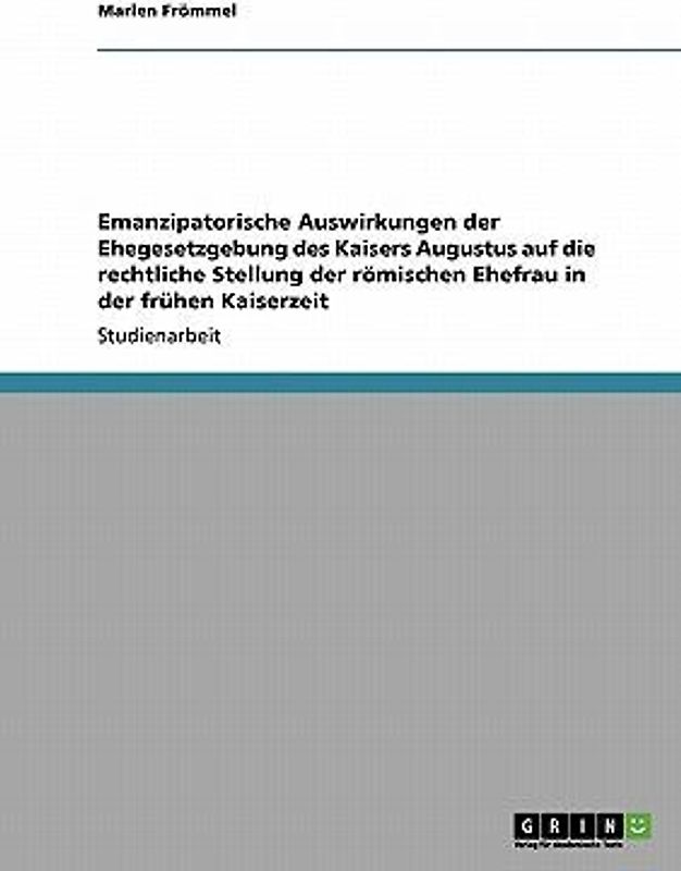 Emanzipatorische Auswirkungen der Ehegesetzgebung des Kaisers Augustus auf die rechtliche Stellung der römischen Ehefrau in der frühen Kaiserzeit