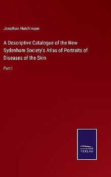 A Descriptive Catalogue of the New Sydenham Society's Atlas of Portraits of Diseases of the Skin