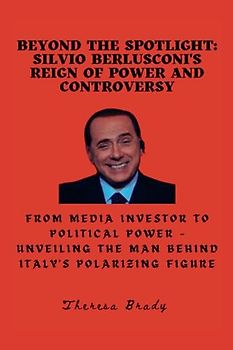 Beyond the Spotlight: Silvio Berlusconi's Reign of Power and Controversy: From Media Investor to Political Power - Unveiling the Man Behind Italy's Polarizing Figure