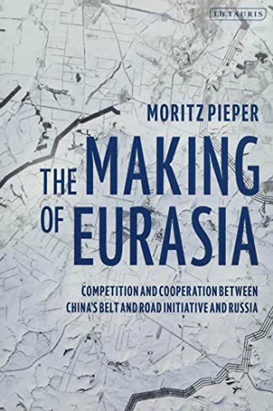 The Making of Eurasia: Competition and Cooperation Between China’s Belt and Road Initiative and Russia