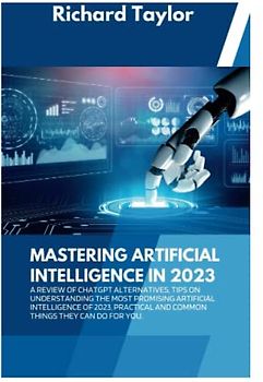 Mastering Artificial intelligence in 2023: A review of Chatgpt alternatives, tips on Understanding the most promising Artificial intelligence of 2023, practical and common things they can do for you.