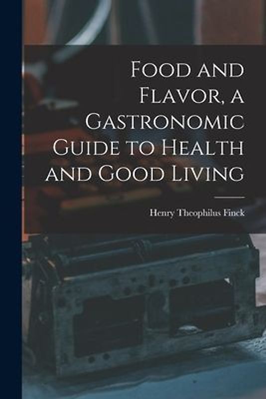 Food and Flavor, a Gastronomic Guide to Health and Good Living