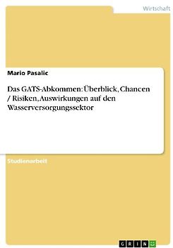 Das GATS-Abkommen: Überblick, Chancen / Risiken, Auswirkungen auf den Wasserversorgungssektor