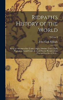 Ridpath's History of the World; Being an Account of the Ethnic Origin, Primitive Estate, Early Migrations, Social Conditions and Present Promise of th