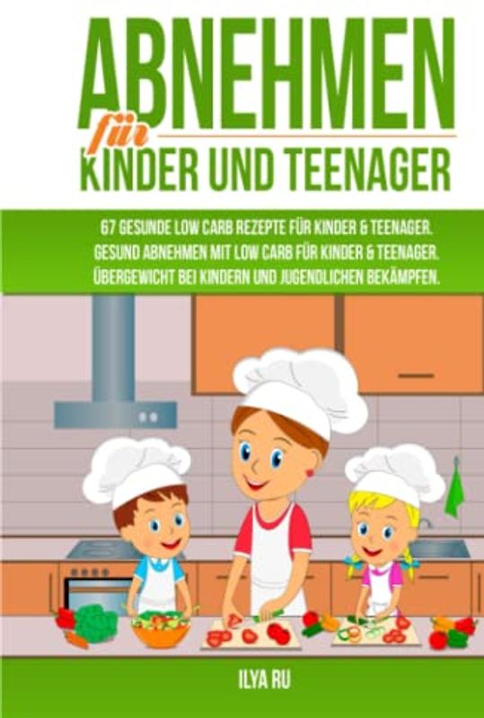 ABNEHMEN FÜR KINDER UND TEENAGER: 67 GESUNDE LOW CARB REZEPTE FÜR KINDER & TEENAGER: Gesund Abnehmen mit Low Carb für Kinder & Teenager. Übergewicht bei Kindern und Jugendlichen bekämpfen.