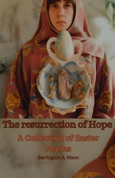 The Resurrection of Hope: A Collection of Easter Poems: Discovering the Beauty of Life in the Easter Poems
