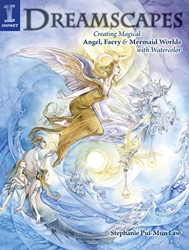 Dreamscapes: Creating Magical Angel, Faery & Mermaid Worlds in Watercolor: Creating Magical Angel Faery and Mermaid Worlds with Watercolor - Stephanie Pui-Mun Law