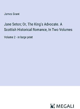 Jane Seton; Or, The King's Advocate. A Scottish Historical Romance, In Two Volumes