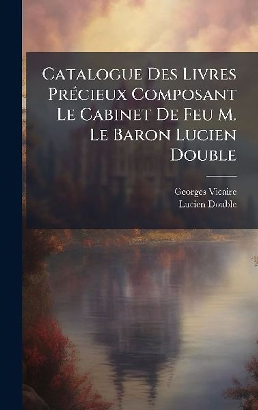 Catalogue Des Livres PrÃ(c)cieux Composant Le Cabinet De Feu M. Le Baron Lucien Double