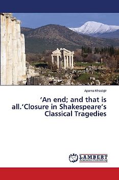 'An end; and that is all.'Closure in Shakespeare's Classical Tragedies