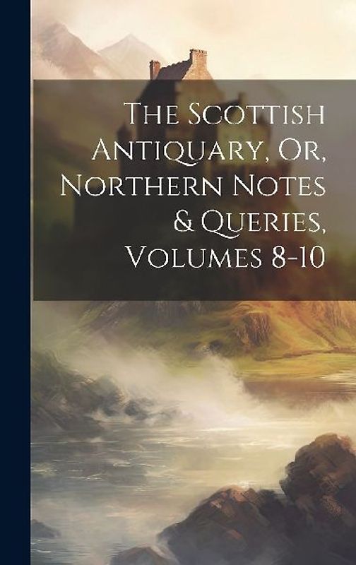The Scottish Antiquary, Or, Northern Notes & Queries, Volumes 8-10
