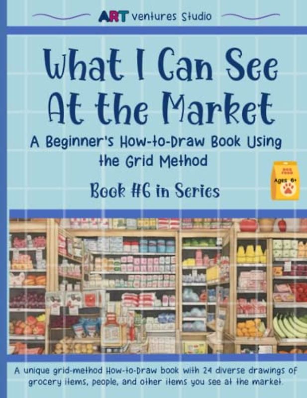 What I Can See At The Market - A Beginner's How-to-Draw Book Using the Grid Method: Learn How to Draw - From the Grocery Aisle to the Checkout Line! ... Book Series Using the Grid Method, Band 6)