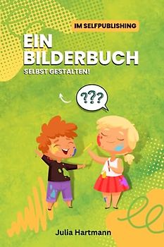 Ein Bilderbuch selbst gestalten!: Im Selfpublishing