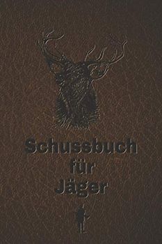 Schussbuch für Jäger: Jagdtagebuch für alle Jäger, Jägerinnen, Jagdpächter, Förster, Sportschützen. Perfekt als Geschenk oder Geschenkidee zum ... Seiten zum Eintragen des geschossenen Wild