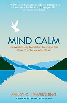 Mind Calm: The Modern-Day Meditation Technique that Proves the Secret to Success is Stillness: The Modern-Day Meditation Technique that Gives You 'Peace with Mind'