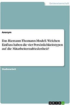 Das Riemann-Thomann-Modell. Welchen Einfluss haben die vier Persönlichkeitstypen auf die Mitarbeiterzufriedenheit?