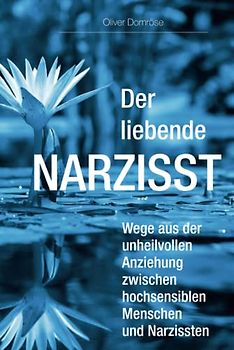 Der liebende Narzisst: Wege aus der unheilvollen Anziehung zwischen hochsensiblen Menschen und Narzissten