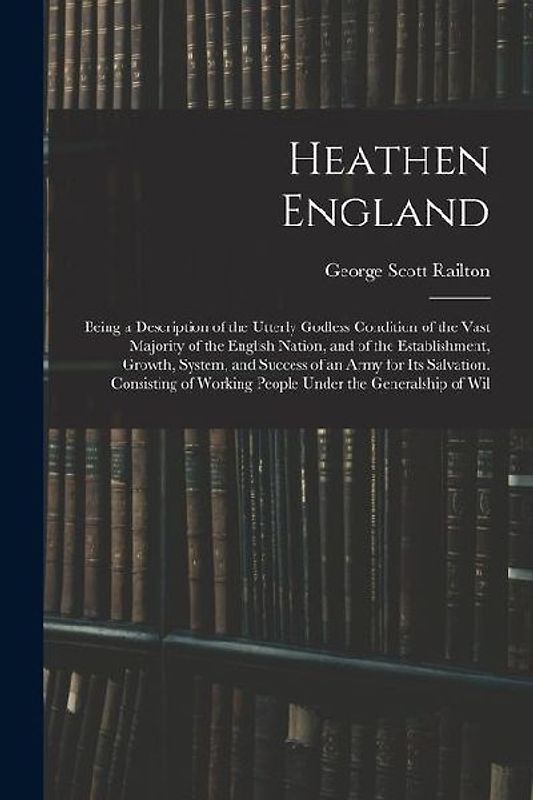 Heathen England: Being a Description of the Utterly Godless Condition of the Vast Majority of the English Nation, and of the Establishm