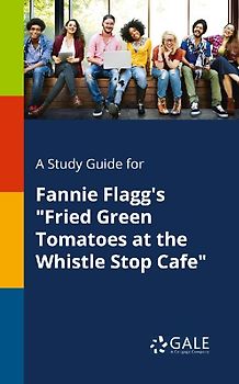 A Study Guide for Fannie Flagg's "Fried Green Tomatoes at the Whistle Stop Cafe"