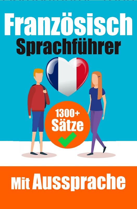 Französischer Sprachführer: 1300+ Sätze mit deutschen Übersetzungen und Ausspracheführer | Sprechen Sie Französisch mit Selbstvertrauen