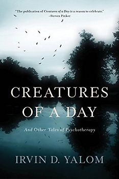 Creatures of a Day: And Other Tales of Psychotherapy - Yalom, Irvin D.