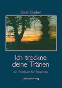 Ich trockne deine Tränen. Ein Trostbuch für Trauernde