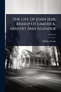 The Life Of John Jebb, Bishop Of Limerick, Ardfert And Aghadoe