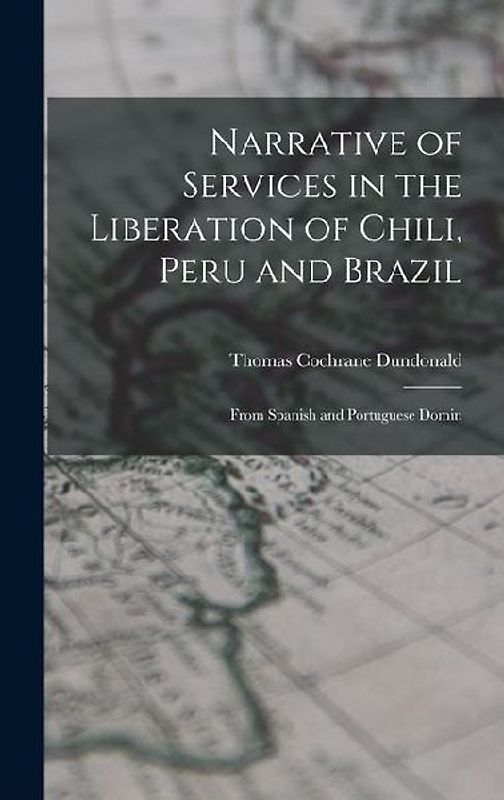Narrative of Services in the Liberation of Chili, Peru and Brazil