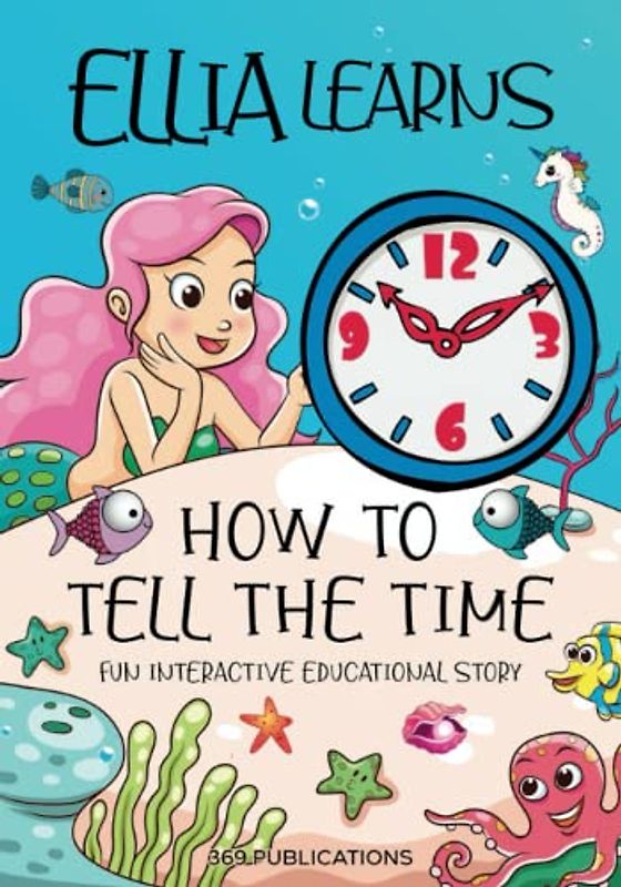 Ellia Learns How to Tell the Time: Fun Interactive Educational Story Where Ellia the Mermaid Learns to Understand Telling Time from Her Good Friend Dolly Dolphin (Ellia Learns Grayson Learns)