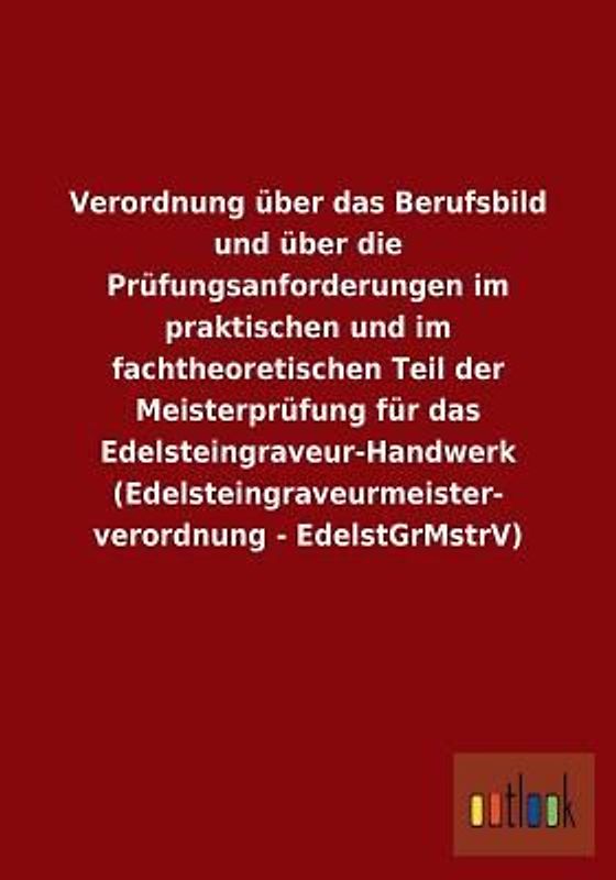 Verordnung über das Berufsbild und über die Prüfungsanforderungen im praktischen und im fachtheoretischen Teil der Meisterprüfung für das Edelsteingraveur-Handwerk (Edelsteingraveurmeisterverordnung - EdelstGrMstrV)
