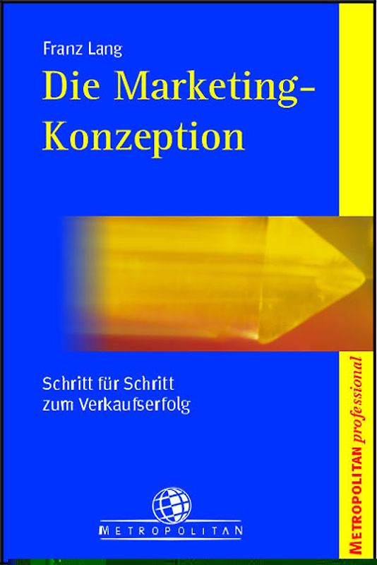 Die Marketing-Konzeption. Einfach und systematisch: Visionen und Ziele in Markterfolge umsetzen!