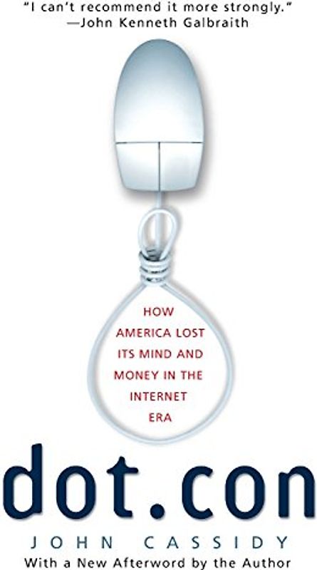 Dot.con: How America Lost Its Mind and Money in the Internet Era - Cassidy, John