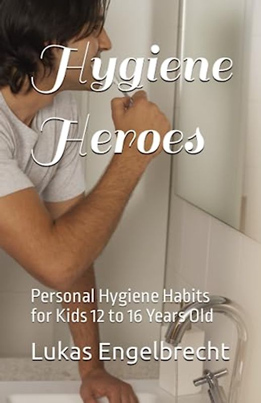 Hygiene Heroes: Personal Hygiene Habits for Kids 12 to 16 Years Old