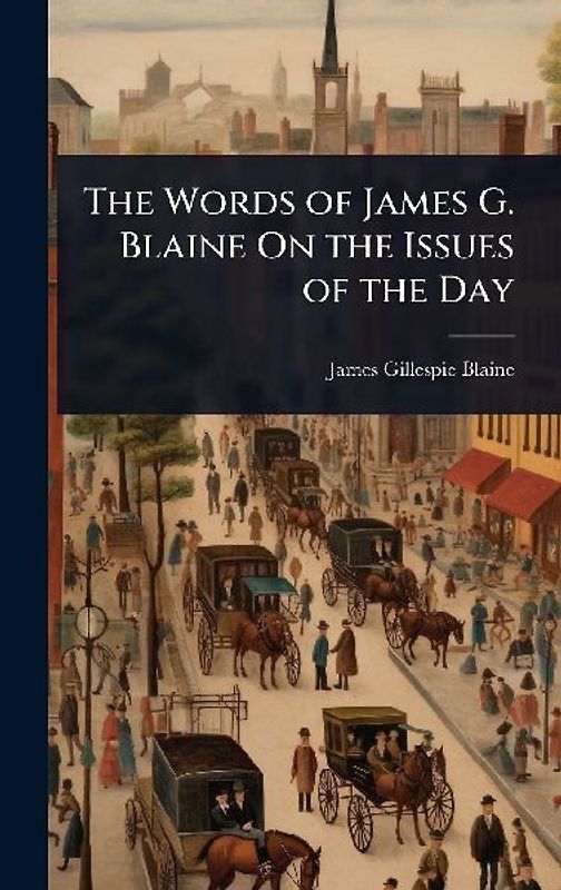 The Words of James G. Blaine On the Issues of the Day