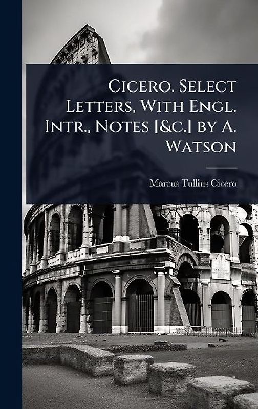 Cicero. Select Letters, With Engl. Intr., Notes [&c.] by A. Watson