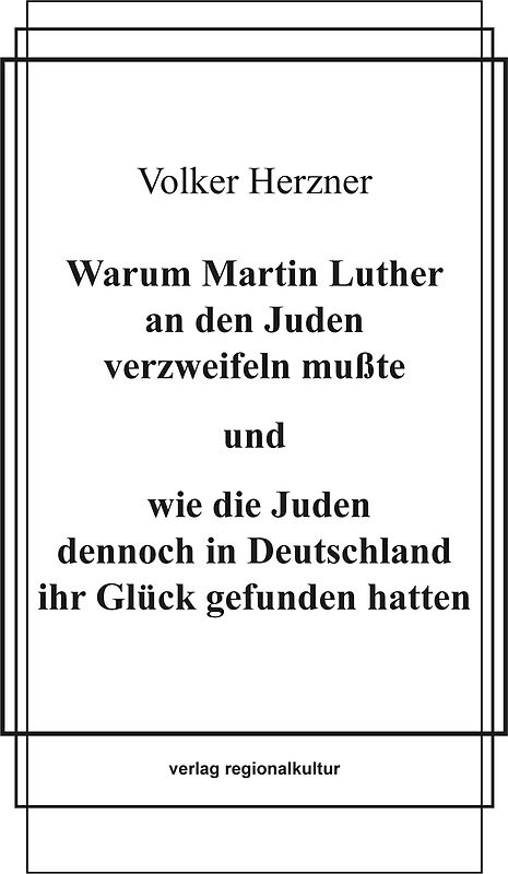 Warum Martin Luther an den Juden verzweifeln mußte und wie die Juden dennoch in Deutschland ihr Glück gefunden hatten